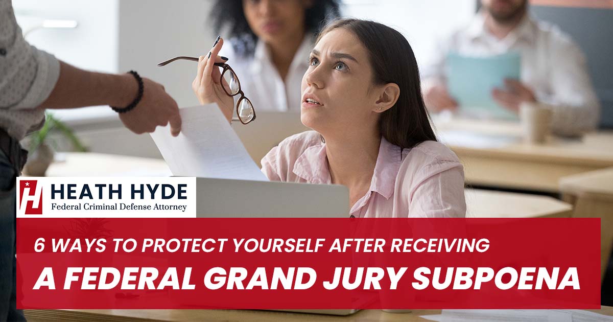 6 Ways to Protect Yourself After Receiving a Federal Grand Jury Subpoena | Heath Hyde