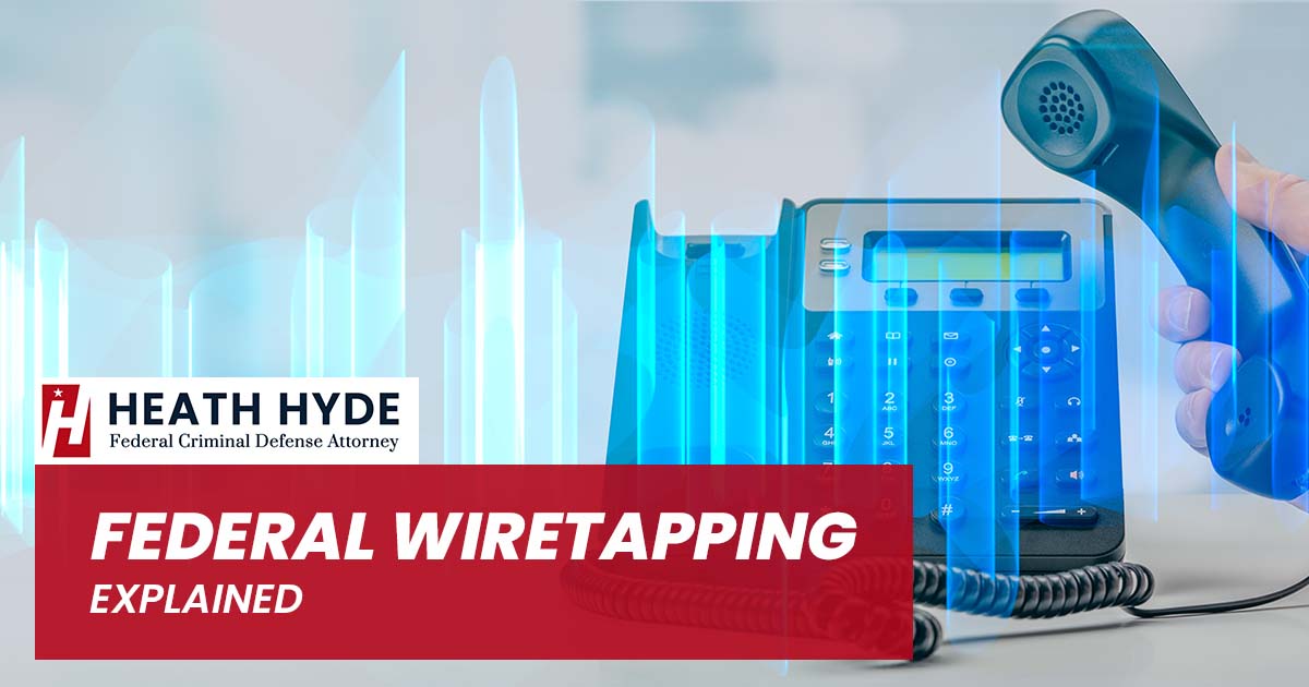 Federal Wiretapping Explained | Heath Hyde Attorney