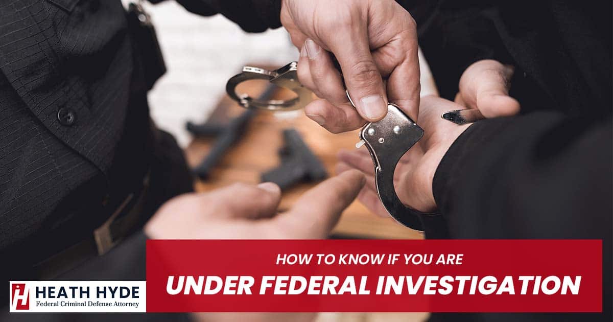 How to Know if You Are Under Federal Investigation | Heath Hyde